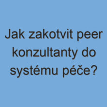 Jak zakotvit peer konzultanty do systému péče?