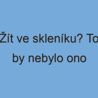 Žít ve skleníku? To by nebylo ono